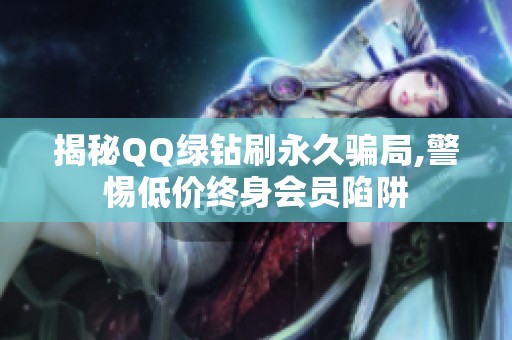 揭秘QQ绿钻刷永久骗局,警惕低价终身会员陷阱