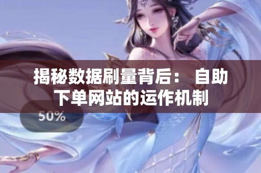 揭秘数据刷量背后： 自助下单网站的运作机制