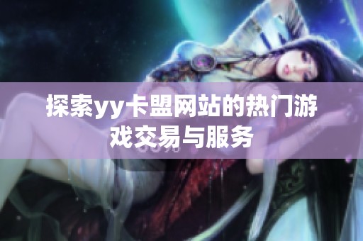 探索yy卡盟网站的热门游戏交易与服务 探索yy卡盟网站的热门游戏交易与服务