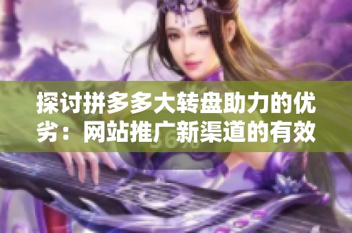 探讨拼多多大转盘助力的优劣：网站推广新渠道的有效性分析