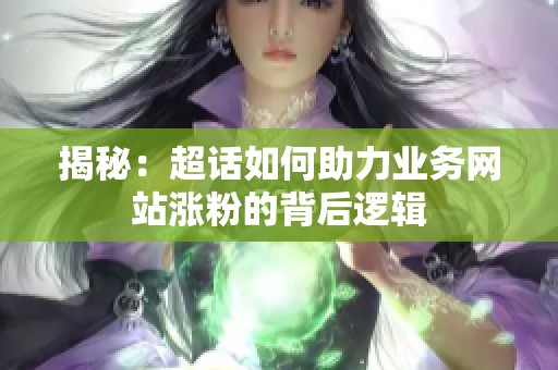 揭秘：超话如何助力业务网站涨粉的背后逻辑