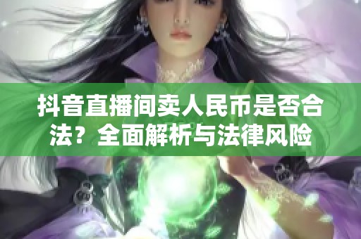 抖音直播间卖人民币是否合法？全面解析与法律风险