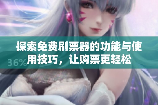 探索免费刷票器的功能与使用技巧,让购票更轻松 探索免费刷票器的功能与使用技巧,让购票更轻松