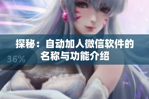 探秘:自动加人微信软件的名称与功能介绍 探秘:自动加人微信软件的名称与功能介绍