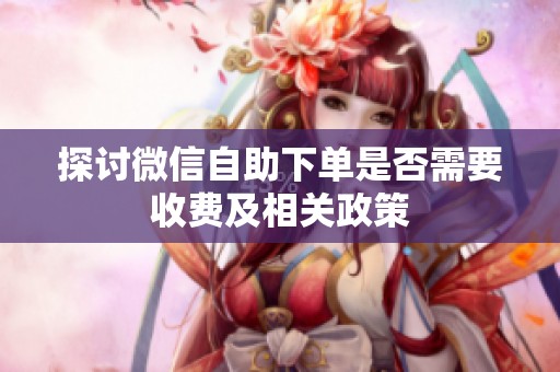 探讨微信自助下单是否需要收费及相关政策