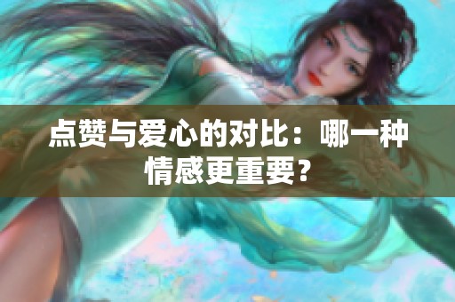 点赞与爱心的对比：哪一种情感更重要？