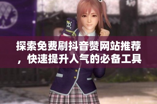 探索免费刷抖音赞网站推荐，快速提升人气的必备工具