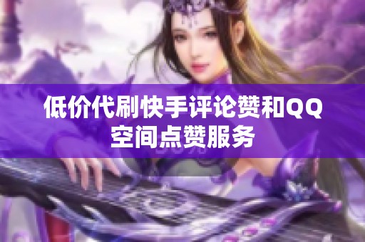 低价代刷快手评论赞和QQ空间点赞服务