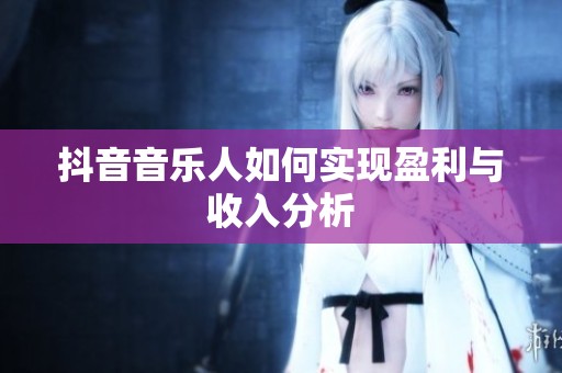 抖音音乐人如何实现盈利与收入分析