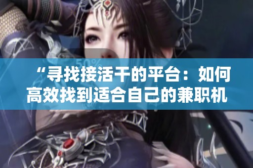 “寻找接活干的平台：如何高效找到适合自己的兼职机会”