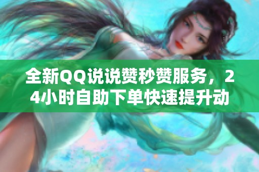 全新QQ说说赞秒赞服务,24小时自助下单快速提升动态热度 全新QQ说说赞秒赞服务,24小时自助下单快速提升动态热度