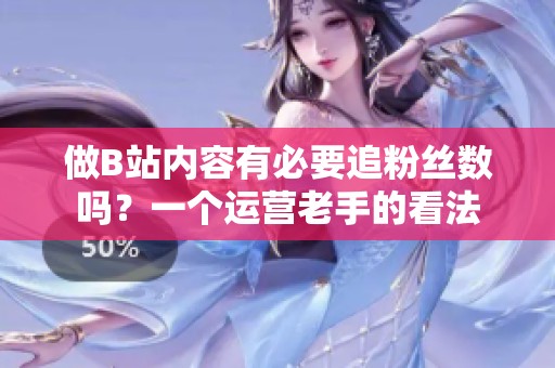 做B站内容有必要追粉丝数吗?一个运营老手的看法 做B站内容有必要追粉丝数吗?一个运营老手的看法
