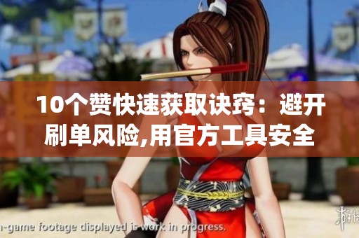 10个赞快速获取诀窍:避开刷单风险,用官方工具安全涨互动_资讯 10个赞快速获取诀窍:避开刷单风险,用官方工具安全涨互动_资讯