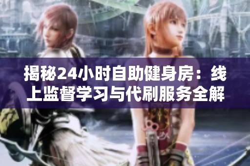 揭秘24小时自助健身房：线上监督学习与代刷服务全解析
