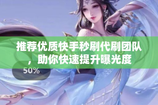 推荐优质快手秒刷代刷团队,助你快速提升曝光度 推荐优质快手秒刷代刷团队,助你快速提升曝光度