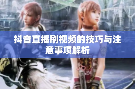 抖音直播刷视频的技巧与注意事项解析