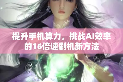 提升手机算力,挑战AI效率的16倍速刷机新方法 提升手机算力,挑战AI效率的16倍速刷机新方法