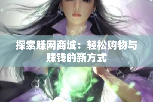 探索赚网商城:轻松购物与赚钱的新方式 探索赚网商城:轻松购物与赚钱的新方式