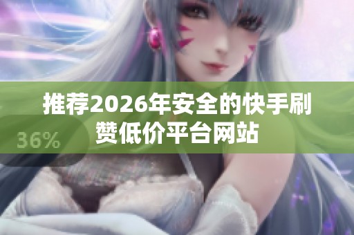 推荐2026年安全的快手刷赞低价平台网站