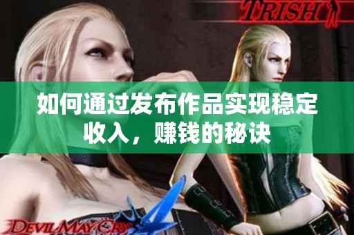 如何通过发布作品实现稳定收入，赚钱的秘诀