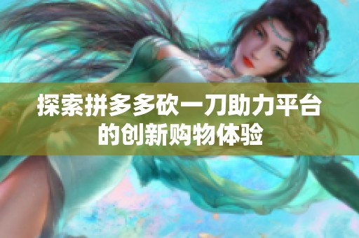 探索拼多多砍一刀助力平台的创新购物体验 探索拼多多砍一刀助力平台的创新购物体验