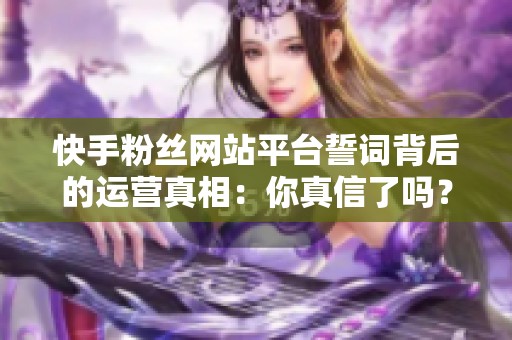 快手粉丝网站平台誓词背后的运营真相:你真信了吗? 快手粉丝网站平台誓词背后的运营真相:你真信了吗?