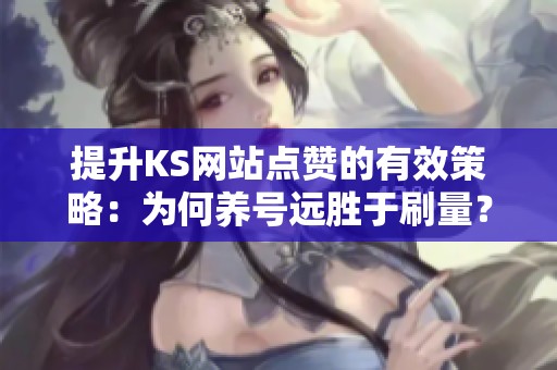 提升KS网站点赞的有效策略:为何养号远胜于刷量? 提升KS网站点赞的有效策略:为何养号远胜于刷量?