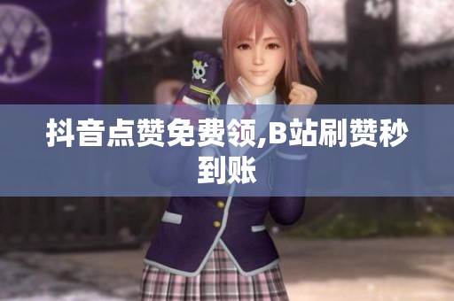 抖音点赞免费领,B站刷赞秒到账 抖音点赞免费领,B站刷赞秒到账