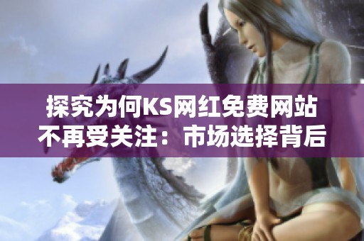 探究为何KS网红免费网站不再受关注:市场选择背后的深层原因 探究为何KS网红免费网站不再受关注:市场选择背后的深层原因