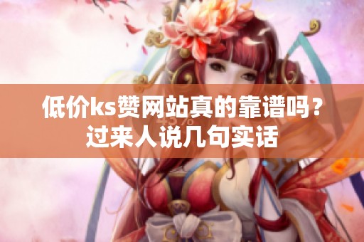 低价ks赞网站真的靠谱吗?过来人说几句实话 低价ks赞网站真的靠谱吗?过来人说几句实话