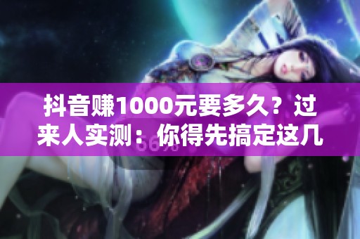 抖音赚1000元要多久?过来人实测:你得先搞定这几十万有效播放 抖音赚1000元要多久?过来人实测:你得先搞定这几十万有效播放