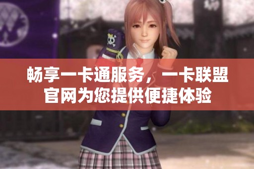 畅享一卡通服务，一卡联盟官网为您提供便捷体验