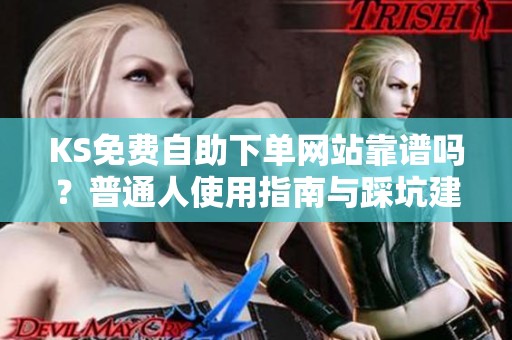 KS免费自助下单网站靠谱吗？普通人使用指南与踩坑建议