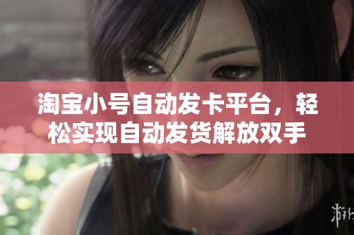 淘宝小号自动发卡平台，轻松实现自动发货解放双手
