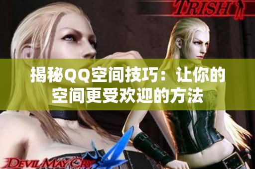 揭秘QQ空间技巧：让你的空间更受欢迎的方法