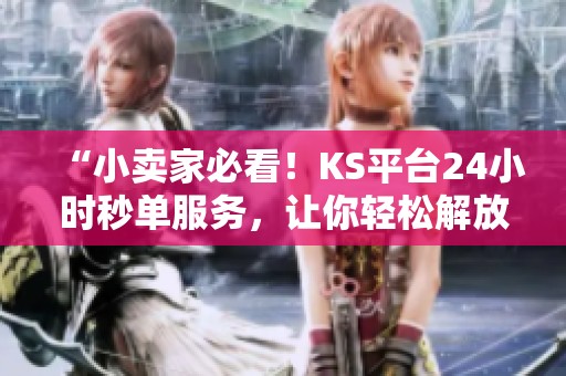 “小卖家必看!KS平台24小时秒单服务,让你轻松解放双手自动发货!” “小卖家必看!KS平台24小时秒单服务,让你轻松解放双手自动发货!”