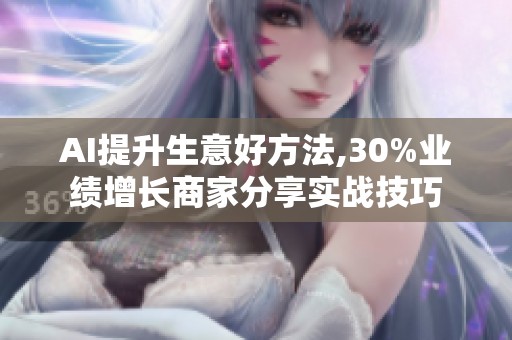 AI提升生意好方法,30%业绩增长商家分享实战技巧