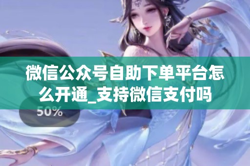 微信公众号自助下单平台怎么开通_支持微信支付吗