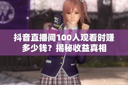 抖音直播间100人观看时赚多少钱？揭秘收益真相