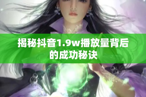 揭秘抖音1.9w播放量背后的成功秘诀 揭秘抖音1.9w播放量背后的成功秘诀