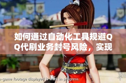如何通过自动化工具规避QQ代刷业务封号风险，实现安全高效运营