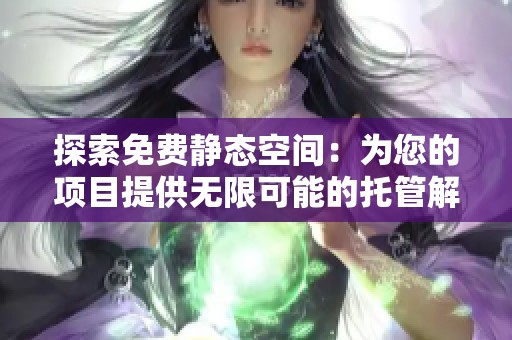 探索免费静态空间：为您的项目提供无限可能的托管解决方案
