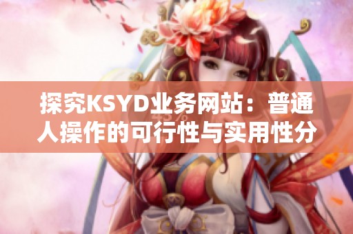 探究KSYD业务网站：普通人操作的可行性与实用性分析