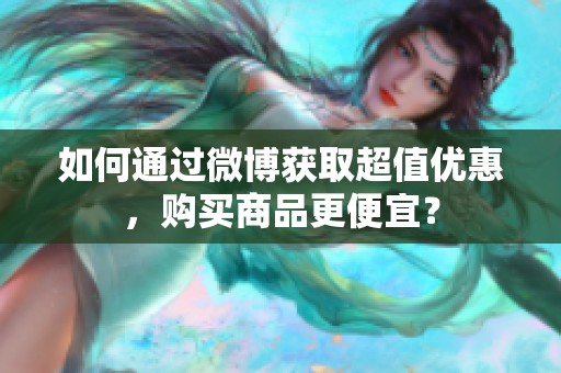 如何通过微博获取超值优惠，购买商品更便宜？