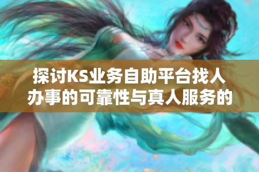 探讨KS业务自助平台找人办事的可靠性与真人服务的下单体验 探讨KS业务自助平台找人办事的可靠性与真人服务的下单体验