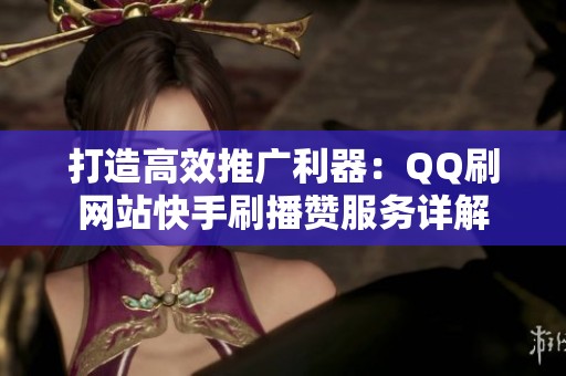 打造高效推广利器:QQ刷网站快手刷播赞服务详解 打造高效推广利器:QQ刷网站快手刷播赞服务详解