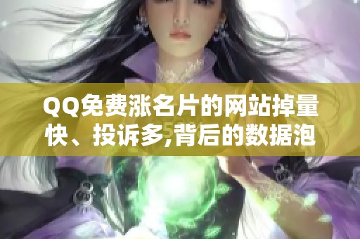 QQ免费涨名片的网站掉量快、投诉多,背后的数据泡沫是怎么吹起来的