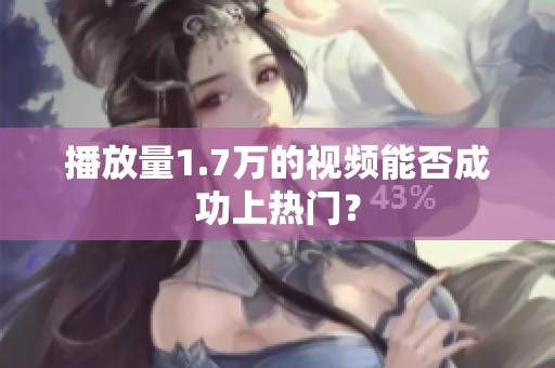 播放量1.7万的视频能否成功上热门？