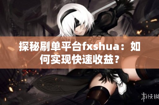 探秘刷单平台fxshua：如何实现快速收益？