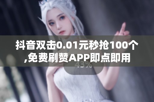 抖音双击0.01元秒抢100个,免费刷赞APP即点即用